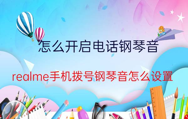 怎么开启电话钢琴音 realme手机拨号钢琴音怎么设置？